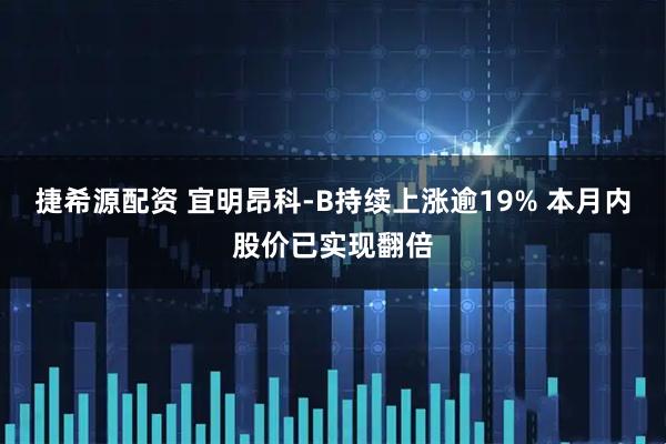 捷希源配资 宜明昂科-B持续上涨逾19% 本月内股价已实现翻倍