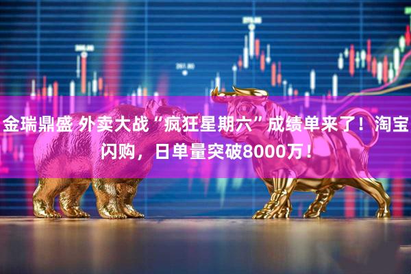 金瑞鼎盛 外卖大战“疯狂星期六”成绩单来了！淘宝闪购，日单量突破8000万！