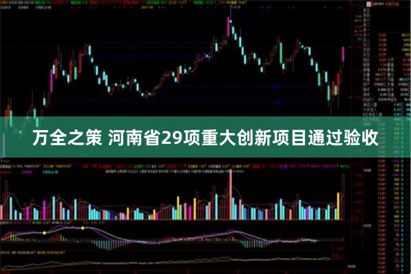 万全之策 河南省29项重大创新项目通过验收